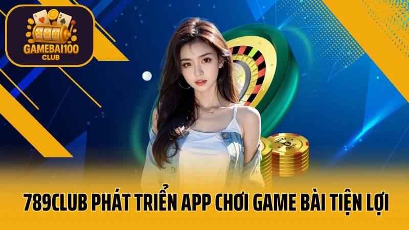 789club - sòng bạc trực tuyến uy tín hàng đầu 3 789club phát triển app chơi game bài tiện lợi