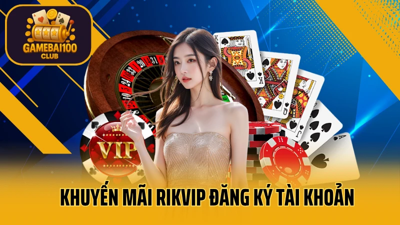 Rikvip - trải nghiệm game bài đỉnh cao #1 7 Khuyến mãi rikvip đăng ký tài khoản cá cược mới