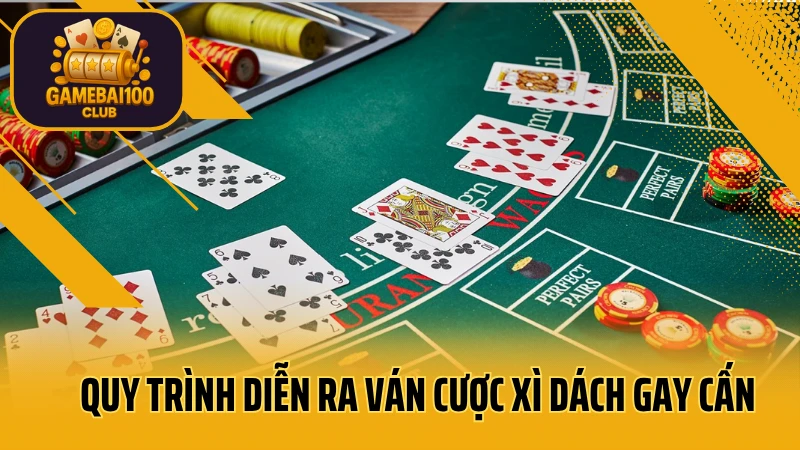 Blackjack: chiến thắng đại dương, rinh ngay jackpot! 4 Quy trình diễn ra ván cược xì dách gay cấn