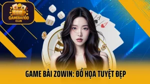 Game bài zowin: đồ họa tuyệt đẹp, gameplay mượt mà
