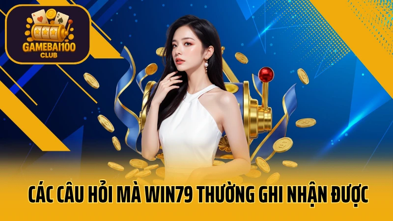 Win79: game bài uy tín - thắng lớn 10 Các câu hỏi mà win79 thường ghi nhận được