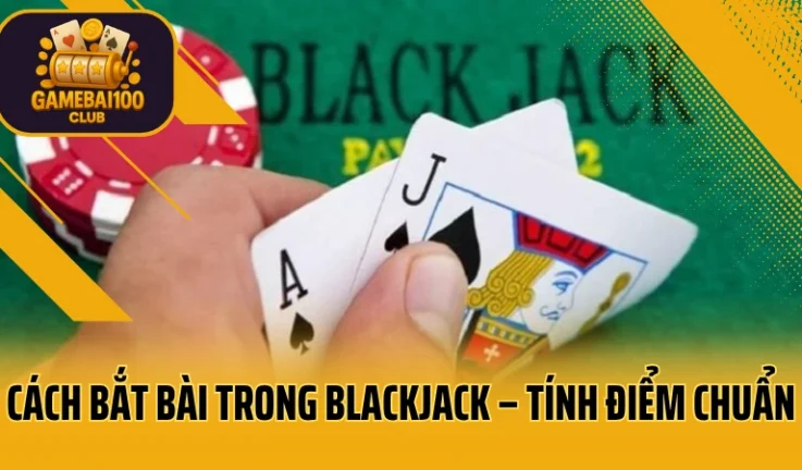 Hướng Dẫn Bắt Bài Trong Blackjack – Tính Điểm Chuẩn, Ra Tay Chuẩn 100%