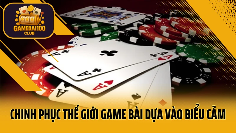 Thế giới game bài: bí mật ít ai biết để luôn thắng 4 Chiến thuật chinh phục thế giới game bài dựa vào biểu cảm