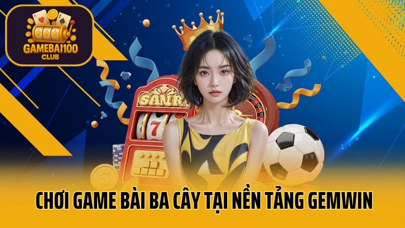 Gemwin - thế giới giải trí số 1 việt nam 7 Chơi game bài ba cây tại nền tảng gemwin