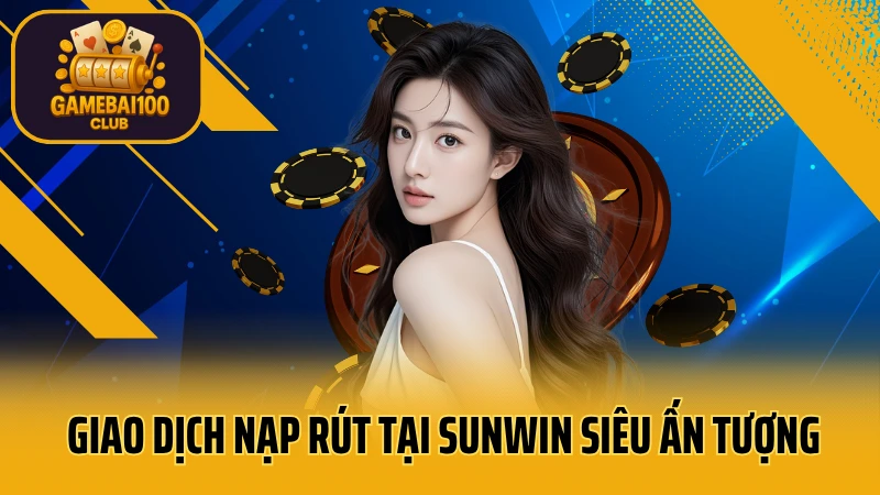 Sunwin - game bài đổi thưởng uy tín 4 Giao dịch nạp rút tại sunwin siêu ấn tượng