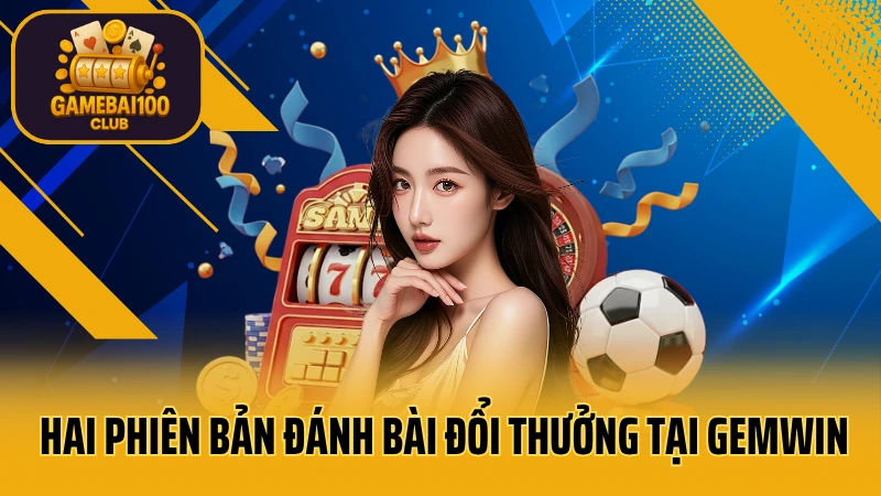 Gemwin - thế giới giải trí số 1 việt nam 5 Hai phiên bản đánh bài đổi thưởng tại gemwin
