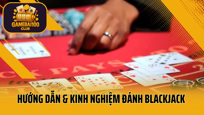Hướng dẫn & kinh nghiệm đánh blackjack dễ thắng dành cho người mới