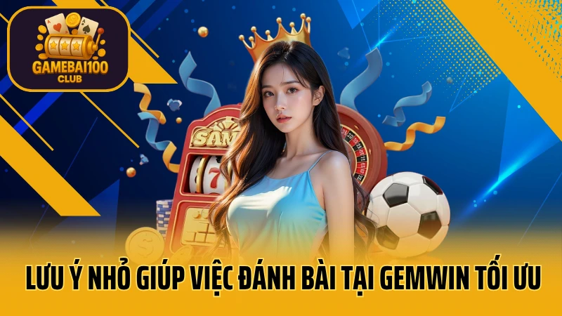 Gemwin - thế giới giải trí số 1 việt nam 9 Lưu ý nhỏ giúp việc đánh bài tại gemwin tối ưu