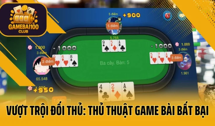Vượt Trội Đối Thủ Top 1 : Thủ Thuật Game Bài Bất Bại