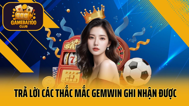Gemwin - thế giới giải trí số 1 việt nam 10 Trả lời các thắc mắc gemwin ghi nhận được