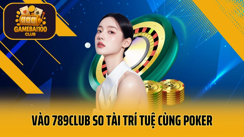 789club - sòng bạc trực tuyến uy tín hàng đầu 4 Vào 789club so tài trí tuệ cùng poker