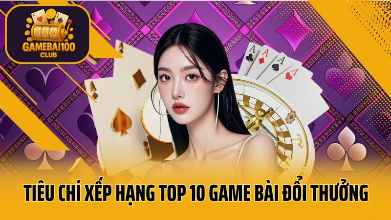 Các tiêu chí đánh giá, xếp hạng top 10 game bài đổi thưởng