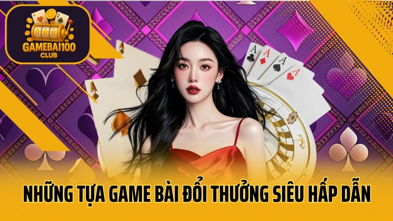 Những tựa game bài đổi thưởng siêu hấp dẫn